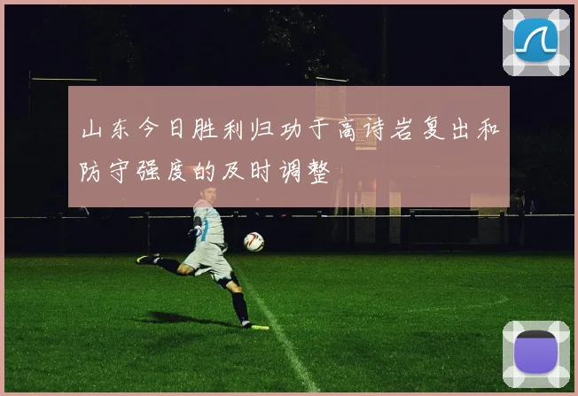 山东今日胜利归功于高诗岩复出和防守强度的及时调整