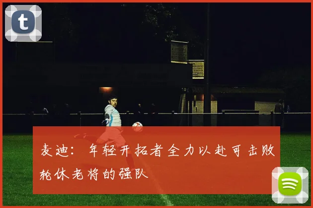 麦迪：年轻开拓者全力以赴可击败轮休老将的强队