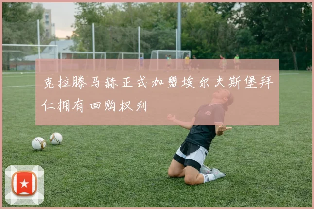 克拉滕马赫正式加盟埃尔夫斯堡拜仁拥有回购权利