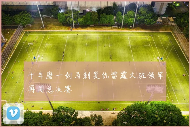 十年磨一剑马刺复仇雷霆文班领军再闯总决赛