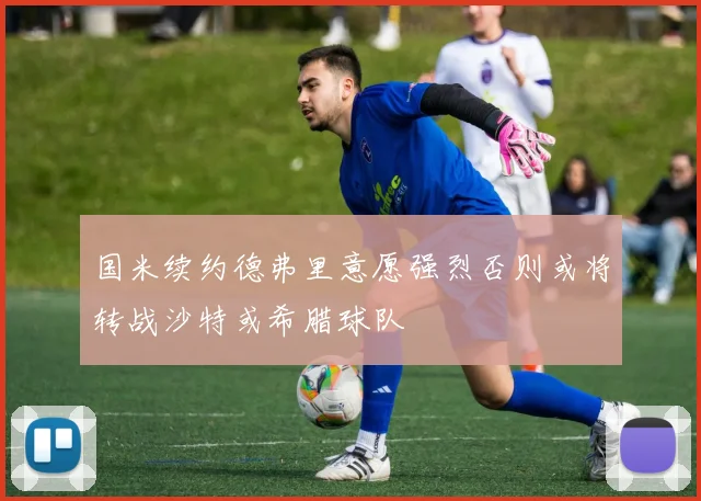 国米续约德弗里意愿强烈否则或将转战沙特或希腊球队