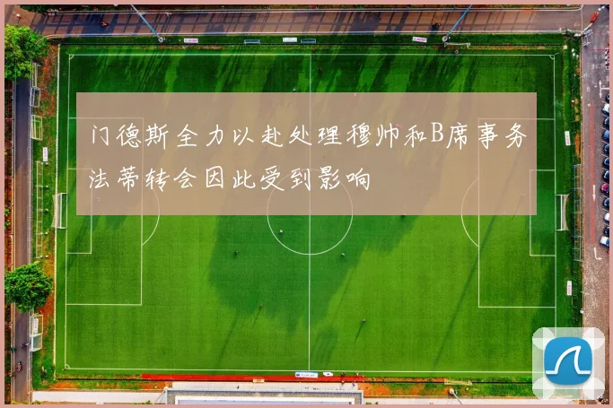 门德斯全力以赴处理穆帅和B席事务法蒂转会因此受到影响