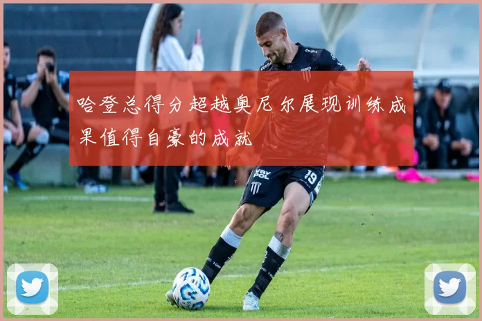 哈登总得分超越奥尼尔展现训练成果值得自豪的成就