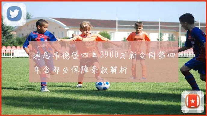 迪恩韦德签四年3900万新合同第四年含部分保障条款解析